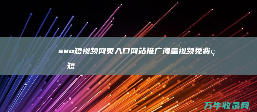 seo短视频网页入口网站推广 海量视频免费看 短视频网站优选 (seo短视频网页入口引流)