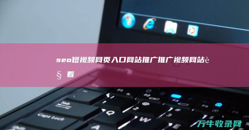 seo短视频网页入口网站推广 推广视频网站 观看短视频尽在这里 (seo短视频入口引流)