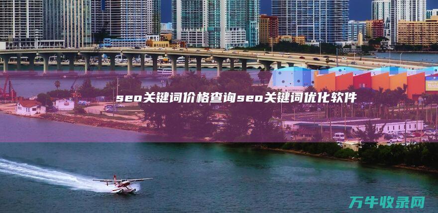 seo关键词价格查询 (seo关键词优化软件)