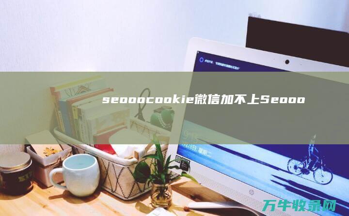 seooocookie微信加不上 (Seooocookie登录入口)