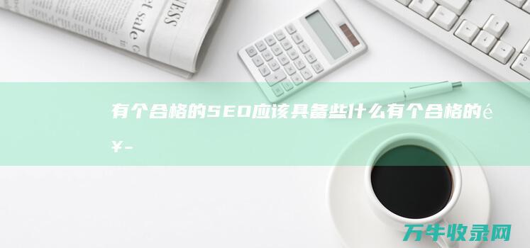 有个合格的SEO应该具备些什么 (有个合格的饭搭子的说说)