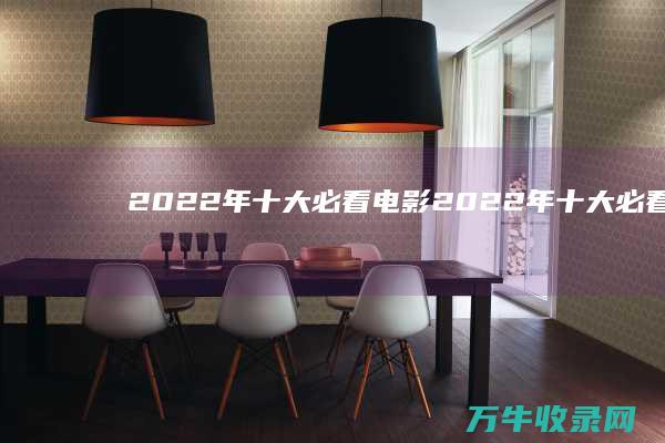 2022年十大必看电影 2022年十大必看电影恐怖片 (2022年十二月四级真题第三套答案)