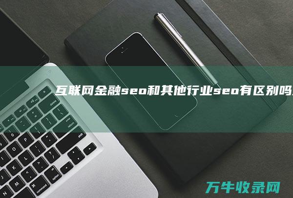 互联网金融seo和其他行业seo有区别吗 (互联网金融是什么)